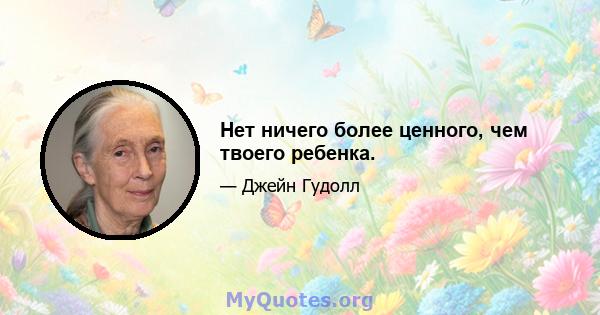 Нет ничего более ценного, чем твоего ребенка.