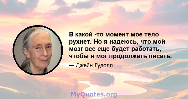 В какой -то момент мое тело рухнет. Но я надеюсь, что мой мозг все еще будет работать, чтобы я мог продолжать писать.