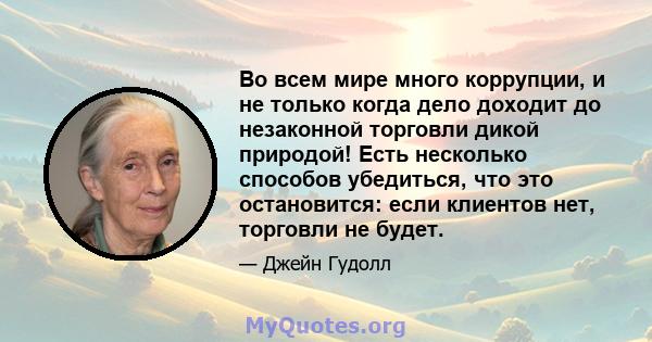 Во всем мире много коррупции, и не только когда дело доходит до незаконной торговли дикой природой! Есть несколько способов убедиться, что это остановится: если клиентов нет, торговли не будет.