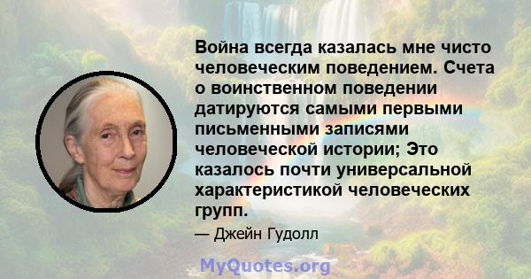 Война всегда казалась мне чисто человеческим поведением. Счета о воинственном поведении датируются самыми первыми письменными записями человеческой истории; Это казалось почти универсальной характеристикой человеческих