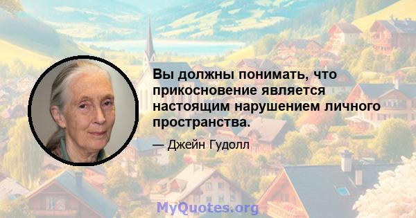 Вы должны понимать, что прикосновение является настоящим нарушением личного пространства.