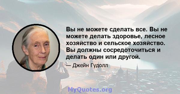 Вы не можете сделать все. Вы не можете делать здоровье, лесное хозяйство и сельское хозяйство. Вы должны сосредоточиться и делать один или другой.