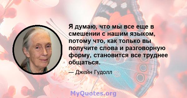 Я думаю, что мы все еще в смешении с нашим языком, потому что, как только вы получите слова и разговорную форму, становится все труднее общаться.