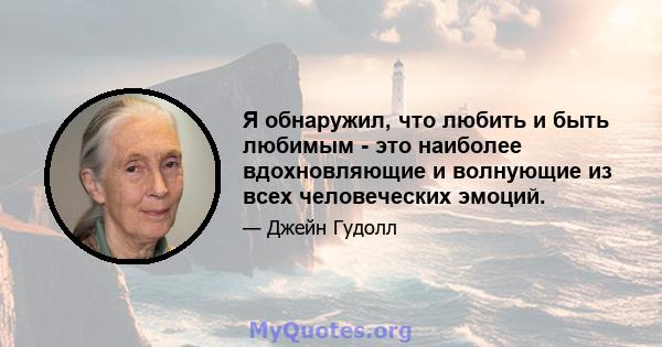 Я обнаружил, что любить и быть любимым - это наиболее вдохновляющие и волнующие из всех человеческих эмоций.