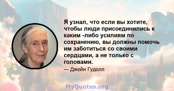 Я узнал, что если вы хотите, чтобы люди присоединились к каким -либо усилиям по сохранению, вы должны помочь им заботиться со своими сердцами, а не только с головами.