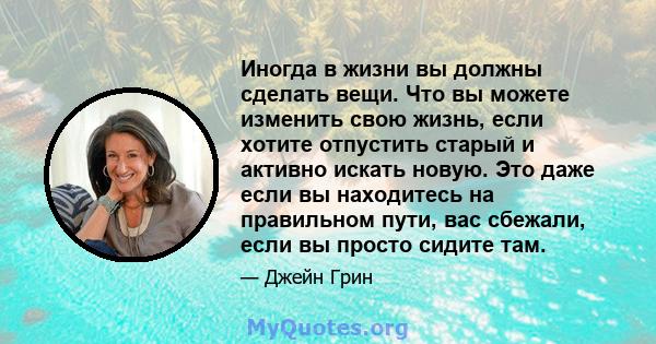 Иногда в жизни вы должны сделать вещи. Что вы можете изменить свою жизнь, если хотите отпустить старый и активно искать новую. Это даже если вы находитесь на правильном пути, вас сбежали, если вы просто сидите там.