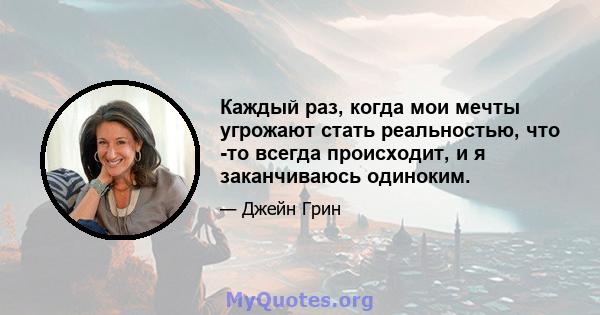 Каждый раз, когда мои мечты угрожают стать реальностью, что -то всегда происходит, и я заканчиваюсь одиноким.