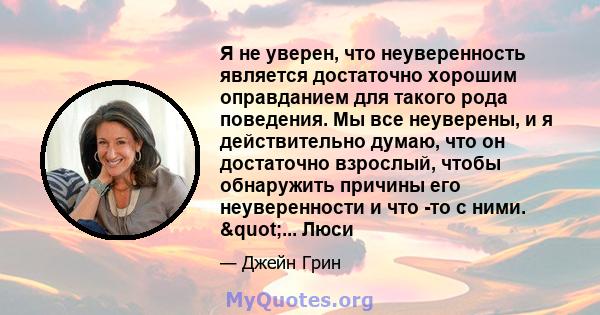 Я не уверен, что неуверенность является достаточно хорошим оправданием для такого рода поведения. Мы все неуверены, и я действительно думаю, что он достаточно взрослый, чтобы обнаружить причины его неуверенности и что