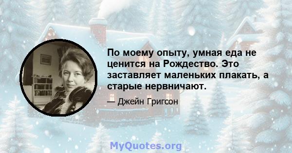 По моему опыту, умная еда не ценится на Рождество. Это заставляет маленьких плакать, а старые нервничают.