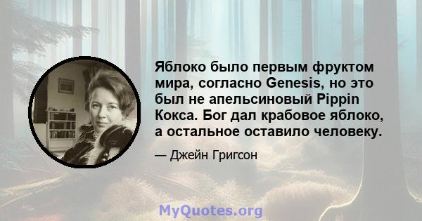 Яблоко было первым фруктом мира, согласно Genesis, но это был не апельсиновый Pippin Кокса. Бог дал крабовое яблоко, а остальное оставило человеку.