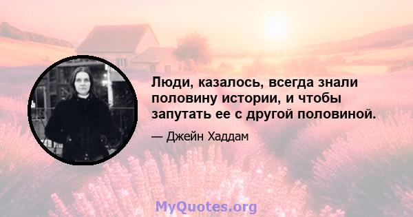 Люди, казалось, всегда знали половину истории, и чтобы запутать ее с другой половиной.