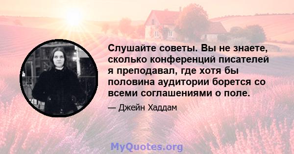 Слушайте советы. Вы не знаете, сколько конференций писателей я преподавал, где хотя бы половина аудитории борется со всеми соглашениями о поле.