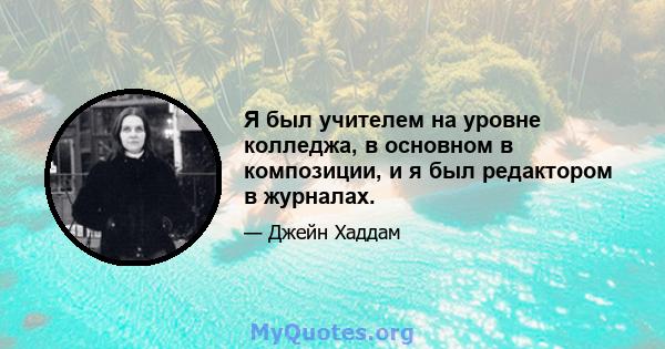 Я был учителем на уровне колледжа, в основном в композиции, и я был редактором в журналах.