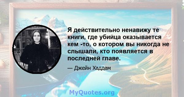 Я действительно ненавижу те книги, где убийца оказывается кем -то, о котором вы никогда не слышали, кто появляется в последней главе.