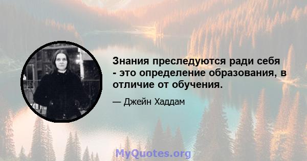 Знания преследуются ради себя - это определение образования, в отличие от обучения.