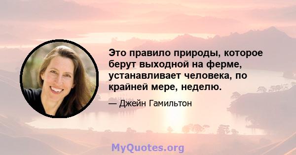 Это правило природы, которое берут выходной на ферме, устанавливает человека, по крайней мере, неделю.