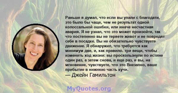 Раньше я думал, что если вы упали с благодати, это было бы чаще, чем не результат одной колоссальной ошибки, или иначе несчастная авария. Я не узнал, что это может произойти, так что постепенно вы не теряете живот и не