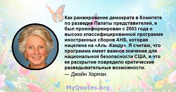 Как ранжирование демократа в Комитете по разведке Палаты представителей, я был проинформирован с 2003 года о высоко классифицированной программе иностранных сборов АНБ, которая нацелена на «Аль -Каиду». Я считаю, что