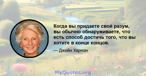 Когда вы придаете свой разум, вы обычно обнаруживаете, что есть способ достичь того, что вы хотите в конце концов.