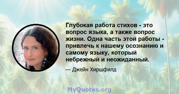 Глубокая работа стихов - это вопрос языка, а также вопрос жизни. Одна часть этой работы - привлечь к нашему осознанию и самому языку, который небрежный и неожиданный.