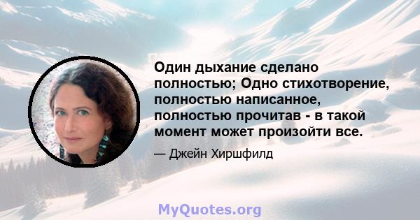 Один дыхание сделано полностью; Одно стихотворение, полностью написанное, полностью прочитав - в такой момент может произойти все.