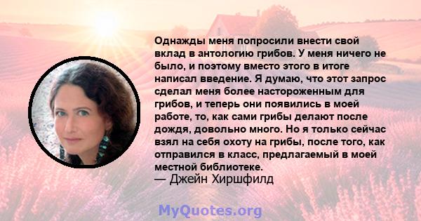 Однажды меня попросили внести свой вклад в антологию грибов. У меня ничего не было, и поэтому вместо этого в итоге написал введение. Я думаю, что этот запрос сделал меня более настороженным для грибов, и теперь они