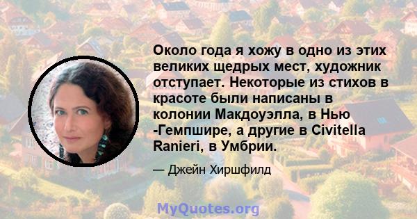 Около года я хожу в одно из этих великих щедрых мест, художник отступает. Некоторые из стихов в красоте были написаны в колонии Макдоуэлла, в Нью -Гемпшире, а другие в Civitella Ranieri, в Умбрии.