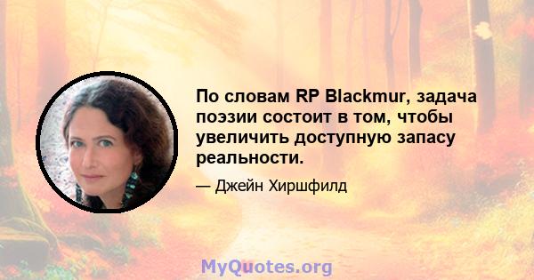 По словам RP Blackmur, задача поэзии состоит в том, чтобы увеличить доступную запасу реальности.