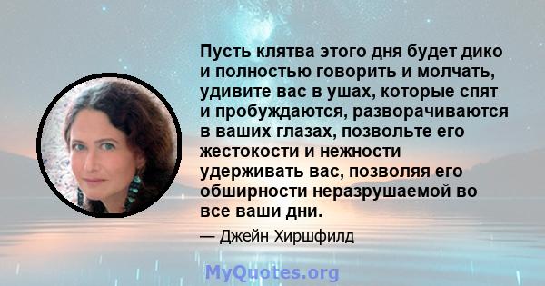 Пусть клятва этого дня будет дико и полностью говорить и молчать, удивите вас в ушах, которые спят и пробуждаются, разворачиваются в ваших глазах, позвольте его жестокости и нежности удерживать вас, позволяя его