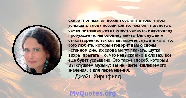 Секрет понимания поэзии состоит в том, чтобы услышать слова поэзии как то, чем они являются: самая интимная речь полной самости, наполовину пробуждение, наполовину мечта. Вы слушаете стихотворение, так как вы можете