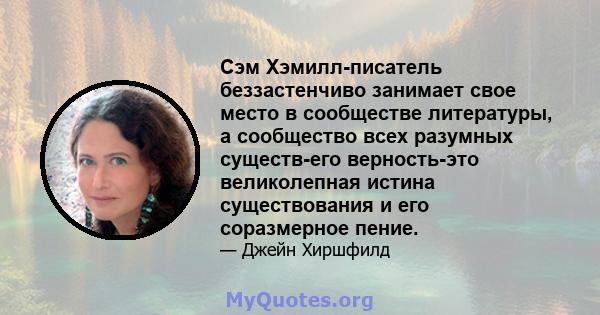 Сэм Хэмилл-писатель беззастенчиво занимает свое место в сообществе литературы, а сообщество всех разумных существ-его верность-это великолепная истина существования и его соразмерное пение.