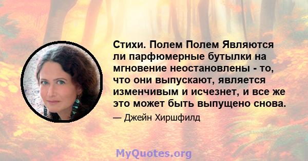 Стихи. Полем Полем Являются ли парфюмерные бутылки на мгновение неостановлены - то, что они выпускают, является изменчивым и исчезнет, ​​и все же это может быть выпущено снова.