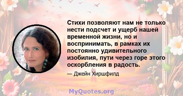 Стихи позволяют нам не только нести подсчет и ущерб нашей временной жизни, но и воспринимать, в рамках их постоянно удивительного изобилия, пути через горе этого оскорбления в радость.