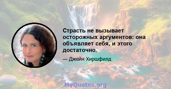 Страсть не вызывает осторожных аргументов: она объявляет себя, и этого достаточно.