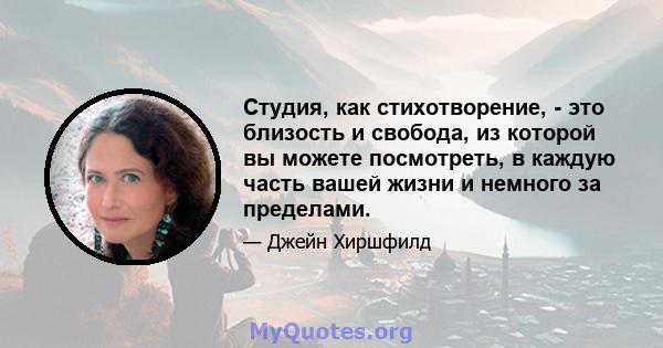 Студия, как стихотворение, - это близость и свобода, из которой вы можете посмотреть, в каждую часть вашей жизни и немного за пределами.