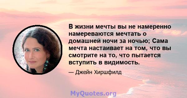 В жизни мечты вы не намеренно намереваются мечтать о домашней ночи за ночью; Сама мечта настаивает на том, что вы смотрите на то, что пытается вступить в видимость.