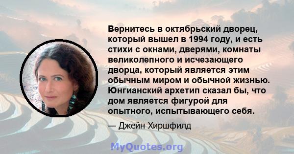 Вернитесь в октябрьский дворец, который вышел в 1994 году, и есть стихи с окнами, дверями, комнаты великолепного и исчезающего дворца, который является этим обычным миром и обычной жизнью. Юнгианский архетип сказал бы,