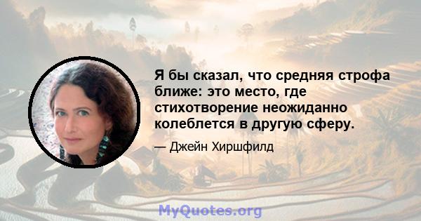 Я бы сказал, что средняя строфа ближе: это место, где стихотворение неожиданно колеблется в другую сферу.