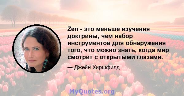 Zen - это меньше изучения доктрины, чем набор инструментов для обнаружения того, что можно знать, когда мир смотрит с открытыми глазами.