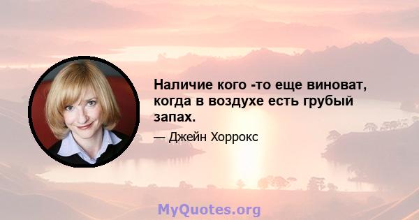 Наличие кого -то еще виноват, когда в воздухе есть грубый запах.