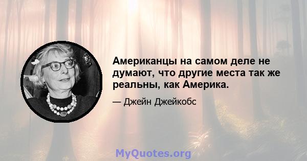 Американцы на самом деле не думают, что другие места так же реальны, как Америка.