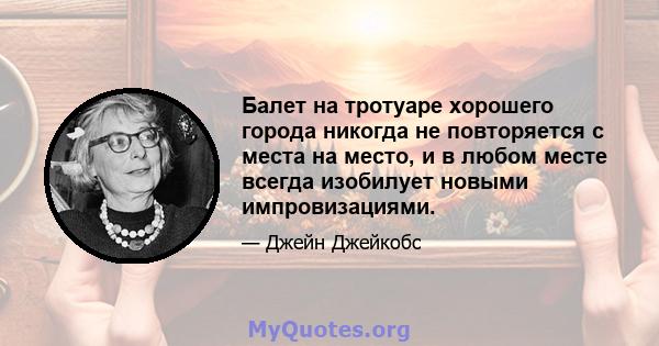 Балет на тротуаре хорошего города никогда не повторяется с места на место, и в любом месте всегда изобилует новыми импровизациями.