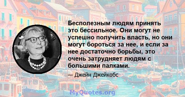 Бесполезным людям принять это бессильное. Они могут не успешно получить власть, но они могут бороться за нее, и если за нее достаточно борьбы, это очень затрудняет людям с большими палками.