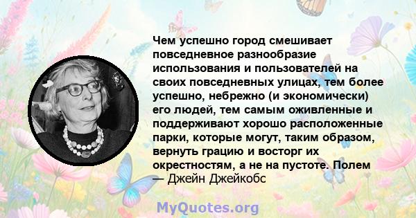 Чем успешно город смешивает повседневное разнообразие использования и пользователей на своих повседневных улицах, тем более успешно, небрежно (и экономически) его людей, тем самым оживленные и поддерживают хорошо