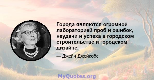 Города являются огромной лабораторией проб и ошибок, неудачи и успеха в городском строительстве и городском дизайне.