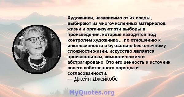 Художники, независимо от их среды, выбирают из многочисленных материалов жизни и организуют эти выборы в произведения, которые находятся под контролем художника ... по отношению к инклюзивности и буквально бесконечному