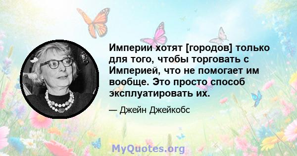 Империи хотят [городов] только для того, чтобы торговать с Империей, что не помогает им вообще. Это просто способ эксплуатировать их.