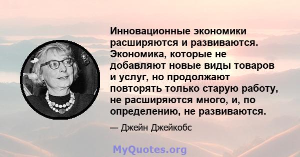 Инновационные экономики расширяются и развиваются. Экономика, которые не добавляют новые виды товаров и услуг, но продолжают повторять только старую работу, не расширяются много, и, по определению, не развиваются.