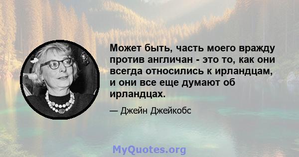 Может быть, часть моего вражду против англичан - это то, как они всегда относились к ирландцам, и они все еще думают об ирландцах.