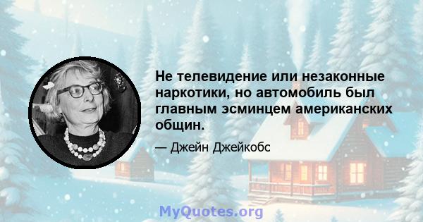 Не телевидение или незаконные наркотики, но автомобиль был главным эсминцем американских общин.